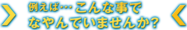 例えばこんな事でなやんでいませんか？