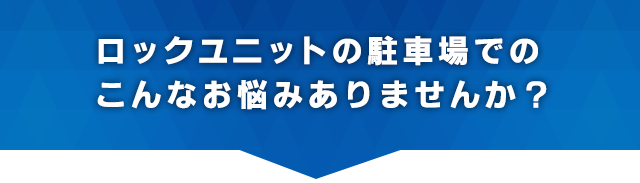 ロックユニットの駐車場でのこんなお悩みありませんか？